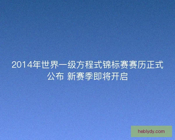 2014年世界一级方程式锦标赛赛历正式公布 新赛季即将开启