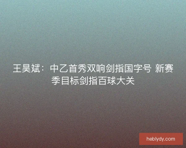 王昊斌：中乙首秀双响剑指国字号 新赛季目标剑指百球大关