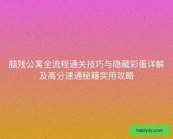 脑残公寓全流程通关技巧与隐藏彩蛋详解及高分速通秘籍实用攻略