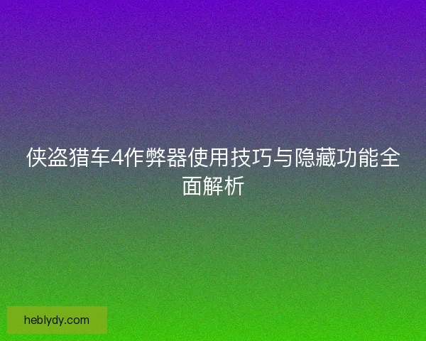 侠盗猎车4作弊器使用技巧与隐藏功能全面解析