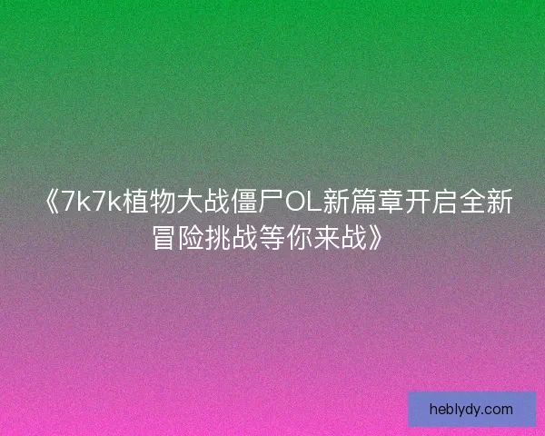 《7k7k植物大战僵尸OL新篇章开启全新冒险挑战等你来战》