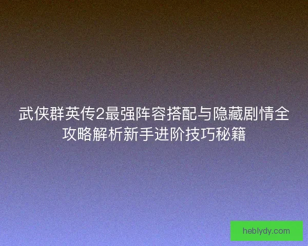 武侠群英传2最强阵容搭配与隐藏剧情全攻略解析新手进阶技巧秘籍