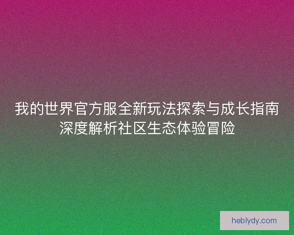 我的世界官方服全新玩法探索与成长指南深度解析社区生态体验冒险