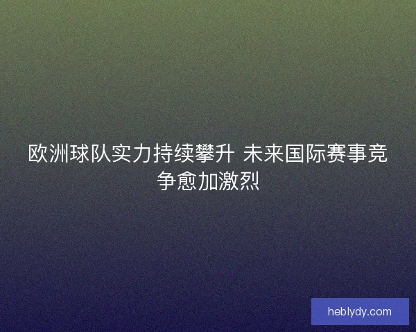 欧洲球队实力持续攀升 未来国际赛事竞争愈加激烈