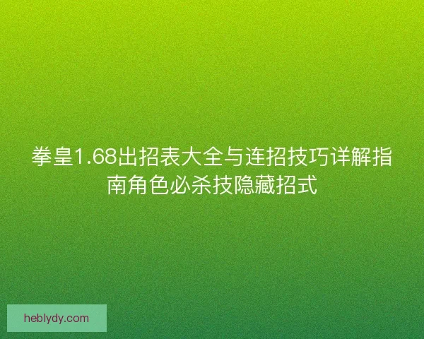 拳皇1.68出招表大全与连招技巧详解指南角色必杀技隐藏招式