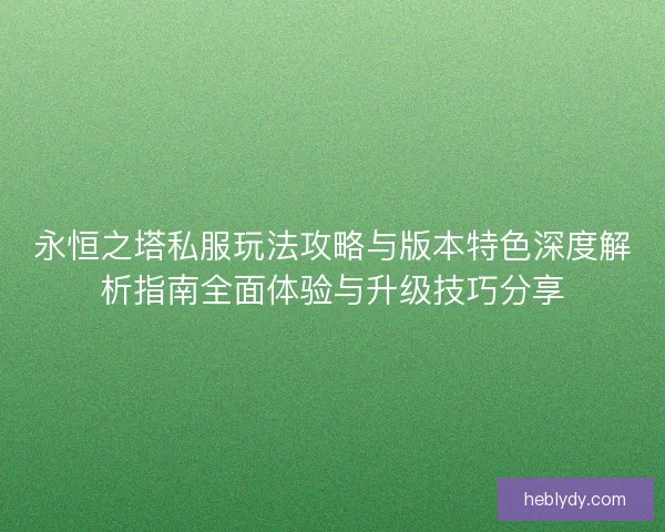 永恒之塔私服玩法攻略与版本特色深度解析指南全面体验与升级技巧分享