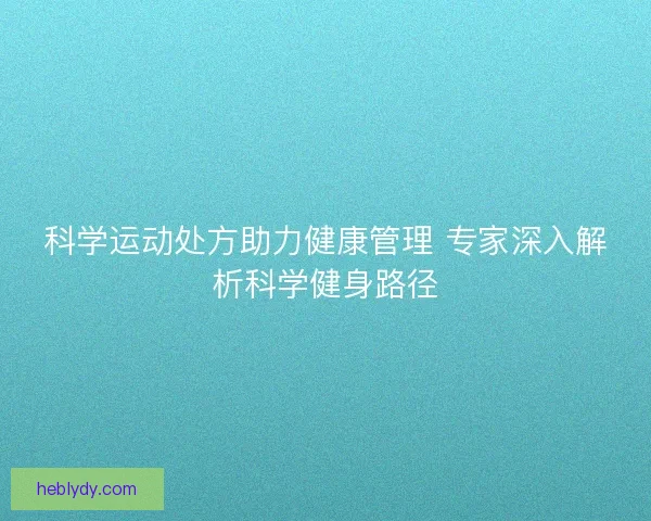 科学运动处方助力健康管理 专家深入解析科学健身路径