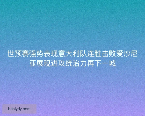 世预赛强势表现意大利队连胜击败爱沙尼亚展现进攻统治力再下一城
