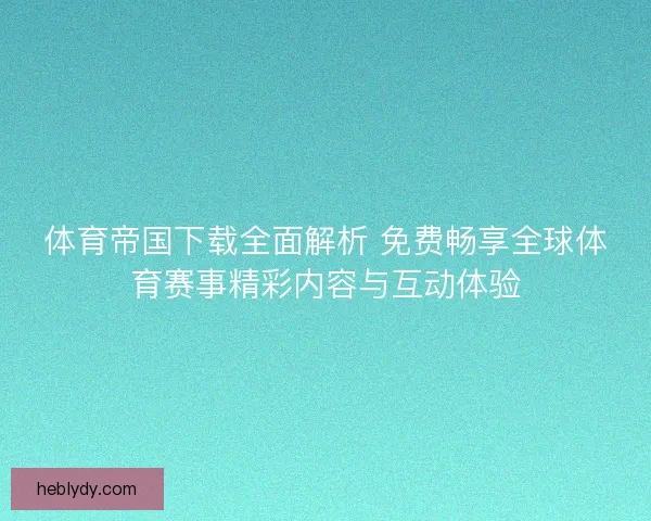 体育帝国下载全面解析 免费畅享全球体育赛事精彩内容与互动体验