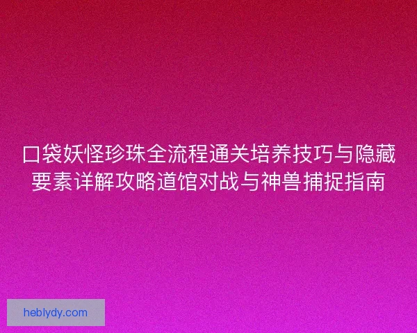 口袋妖怪珍珠全流程通关培养技巧与隐藏要素详解攻略道馆对战与神兽捕捉指南
