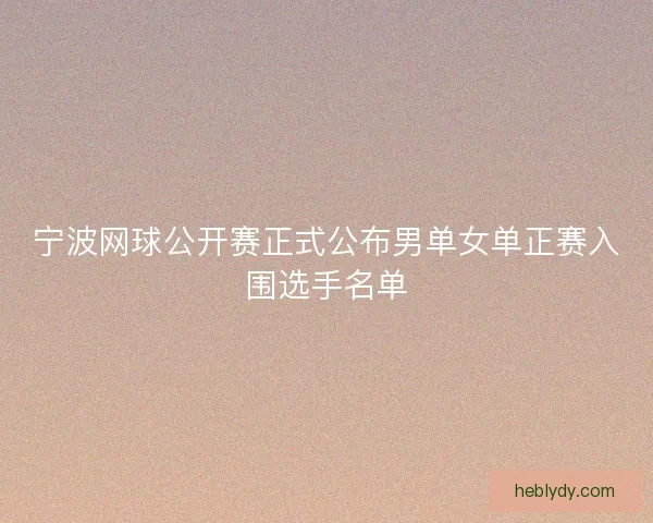 宁波网球公开赛正式公布男单女单正赛入围选手名单
